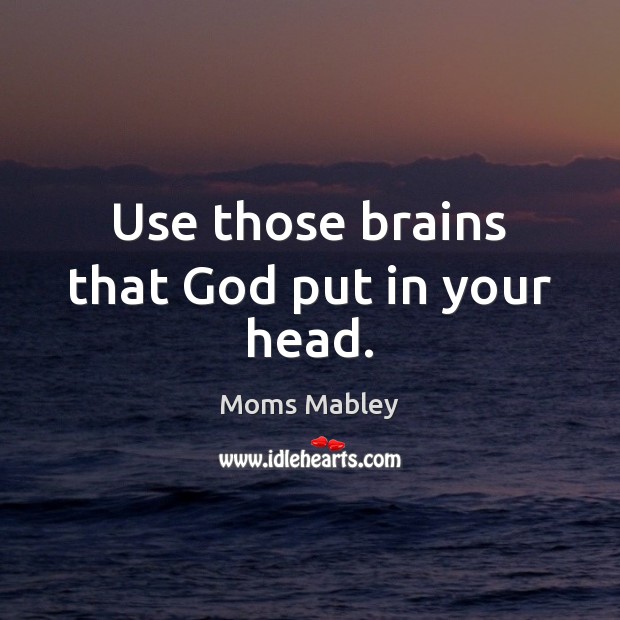 Use those brains that God put in your head. Moms Mabley Picture Quote