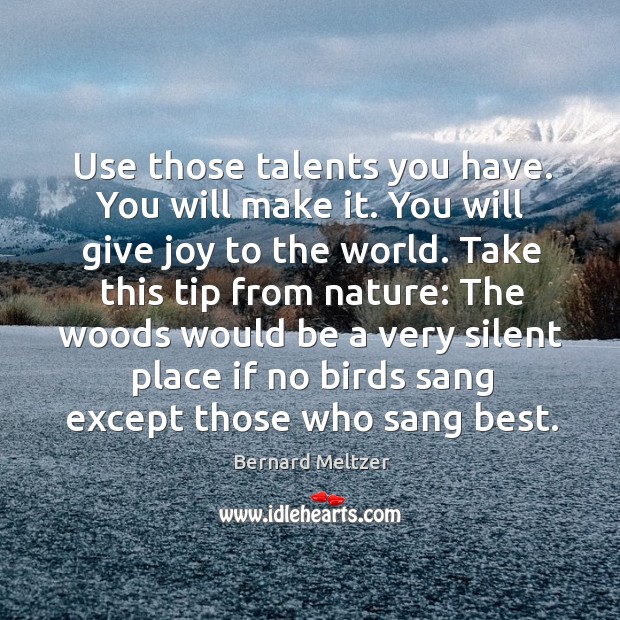 Use those talents you have. You will make it. You will give joy to the world. Bernard Meltzer Picture Quote