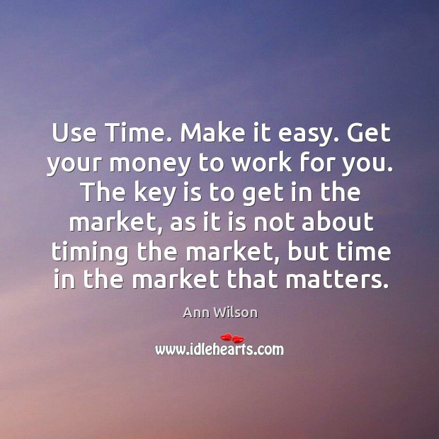 Use Time. Make it easy. Get your money to work for you. Ann Wilson Picture Quote