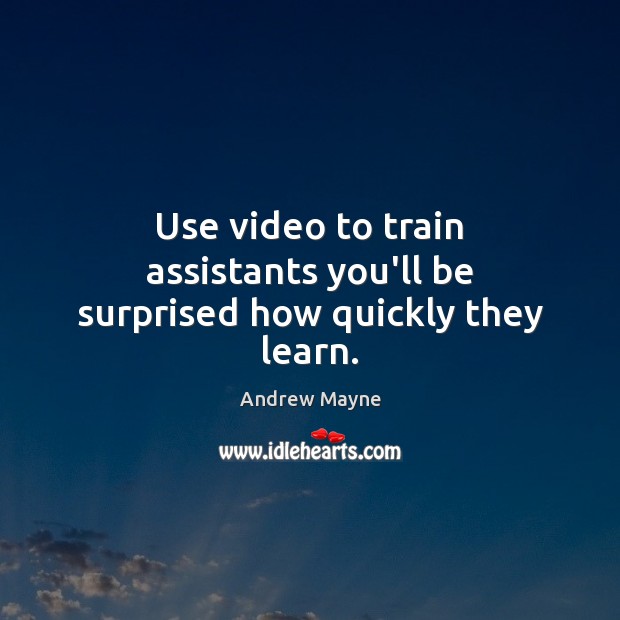 Use video to train assistants you’ll be surprised how quickly they learn. Andrew Mayne Picture Quote