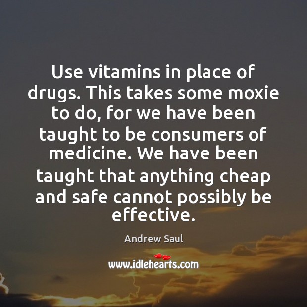 Use vitamins in place of drugs. This takes some moxie to do, Andrew Saul Picture Quote