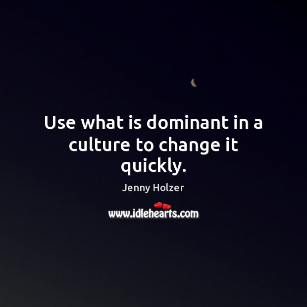 Use what is dominant in a culture to change it quickly. Jenny Holzer Picture Quote