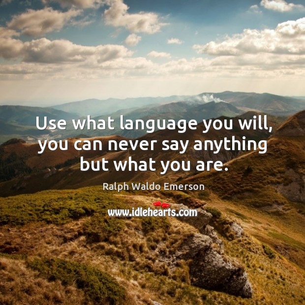 Use what language you will, you can never say anything but what you are. Ralph Waldo Emerson Picture Quote