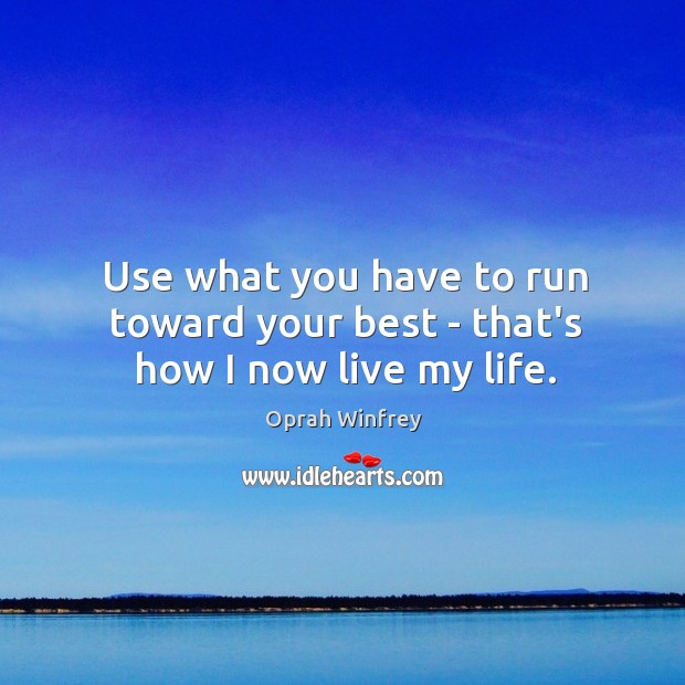 Use what you have to run toward your best – that’s how I now live my life. Image