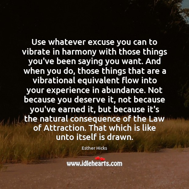 Use whatever excuse you can to vibrate in harmony with those things Esther Hicks Picture Quote