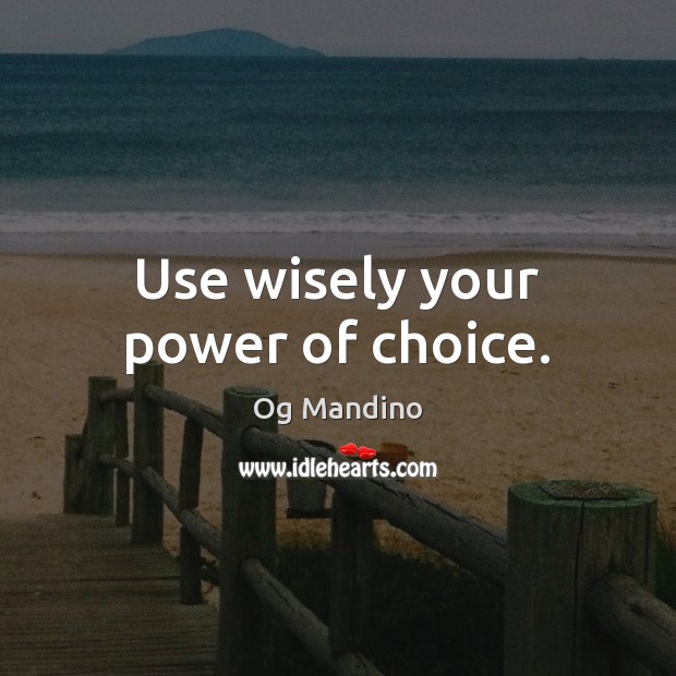 Use wisely your power of choice. Og Mandino Picture Quote