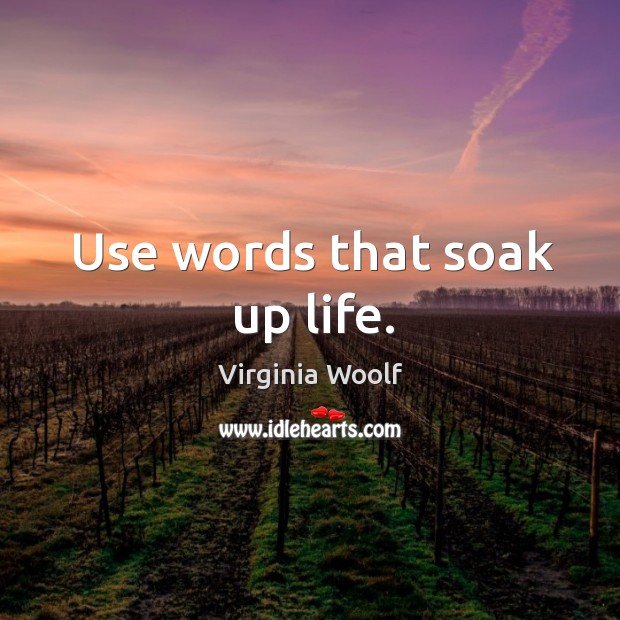 Use words that soak up life. Virginia Woolf Picture Quote