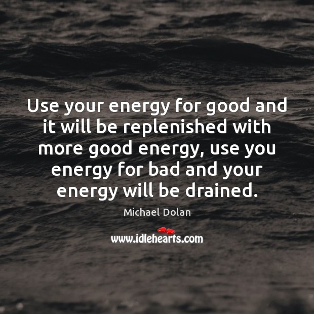 Use your energy for good and it will be replenished with more Michael Dolan Picture Quote