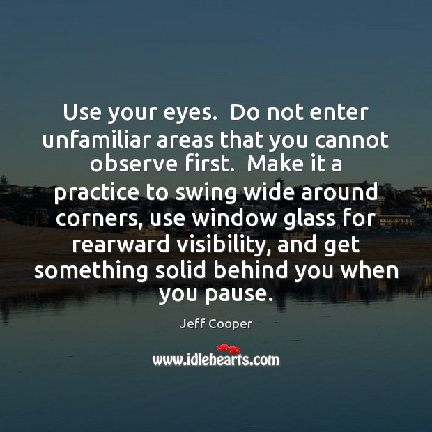 Use your eyes.  Do not enter unfamiliar areas that you cannot observe Jeff Cooper Picture Quote