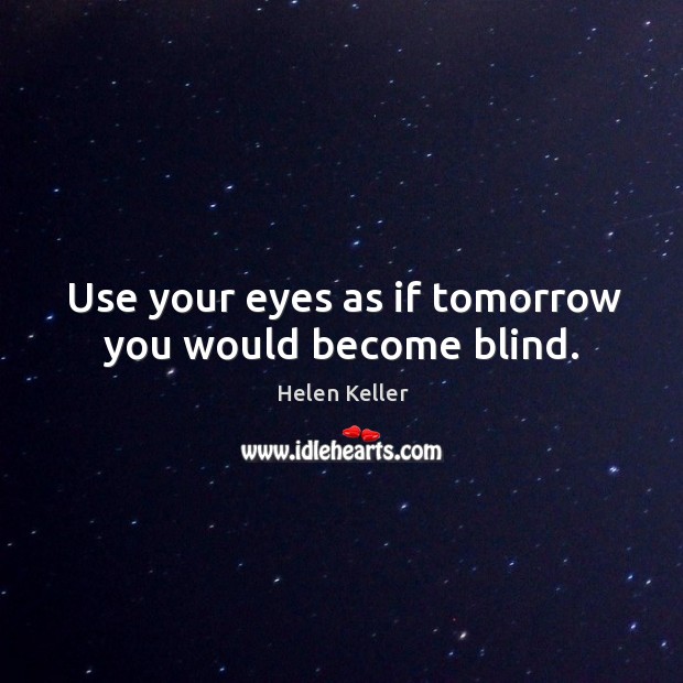 Use your eyes as if tomorrow you would become blind. Helen Keller Picture Quote
