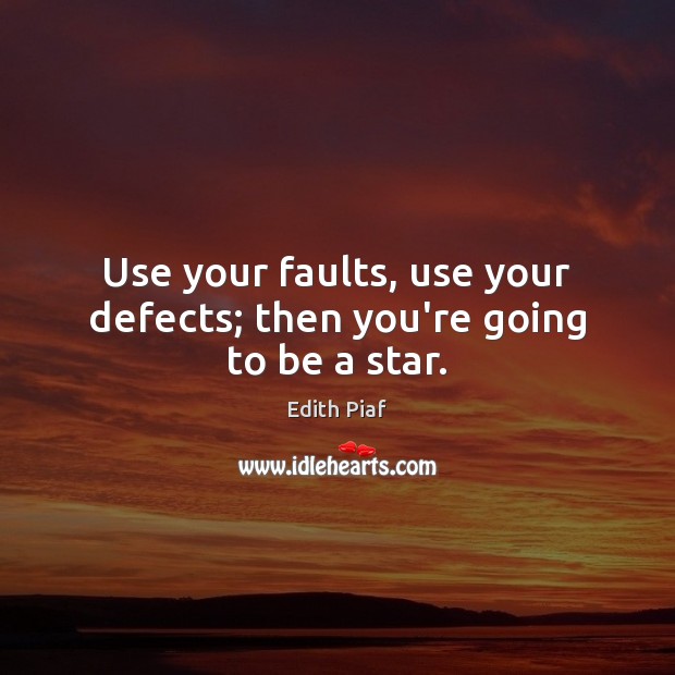 Use your faults, use your defects; then you’re going to be a star. Edith Piaf Picture Quote