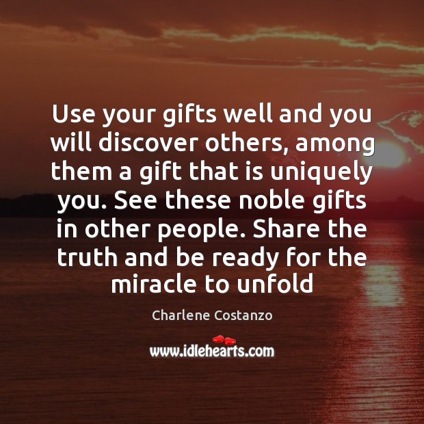 Use your gifts well and you will discover others, among them a 
