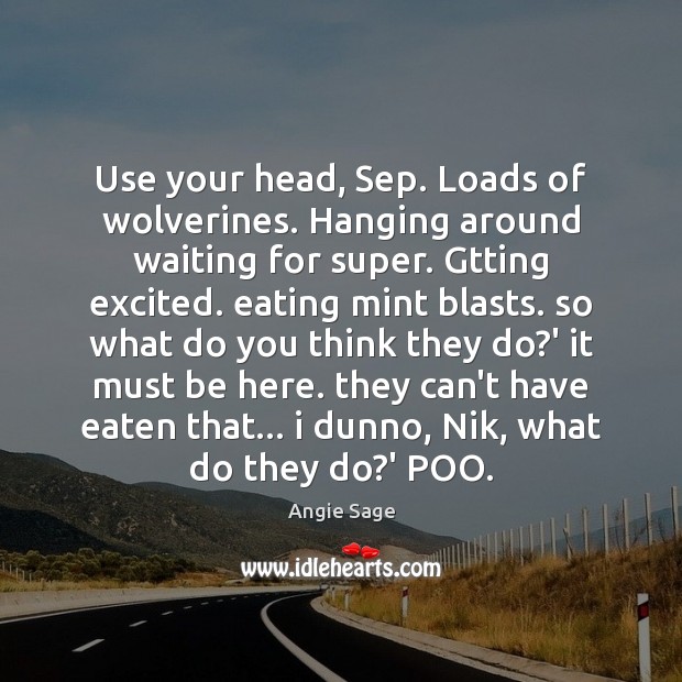 Use your head, Sep. Loads of wolverines. Hanging around waiting for super. Angie Sage Picture Quote