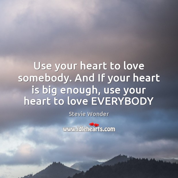 Use your heart to love somebody. And If your heart is big Image