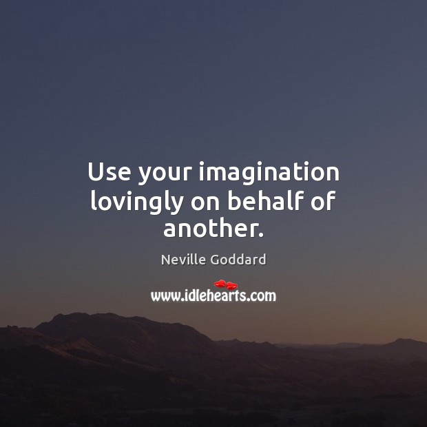 Use your imagination lovingly on behalf of another. Neville Goddard Picture Quote