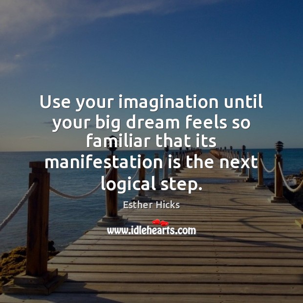 Use your imagination until your big dream feels so familiar that its Image
