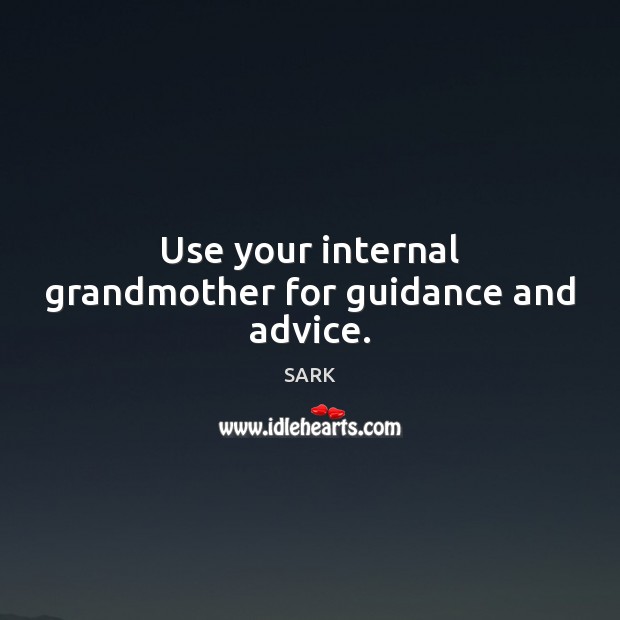 Use your internal grandmother for guidance and advice. SARK Picture Quote