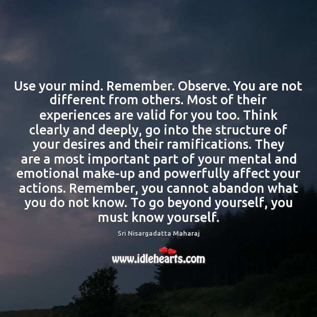 Use your mind. Remember. Observe. You are not different from others. Most Sri Nisargadatta Maharaj Picture Quote