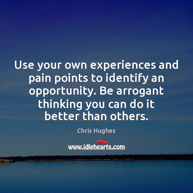 Use your own experiences and pain points to identify an opportunity. Be Chris Hughes Picture Quote