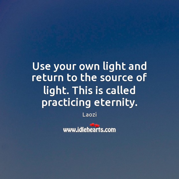 Use your own light and return to the source of light. This is called practicing eternity. Laozi Picture Quote