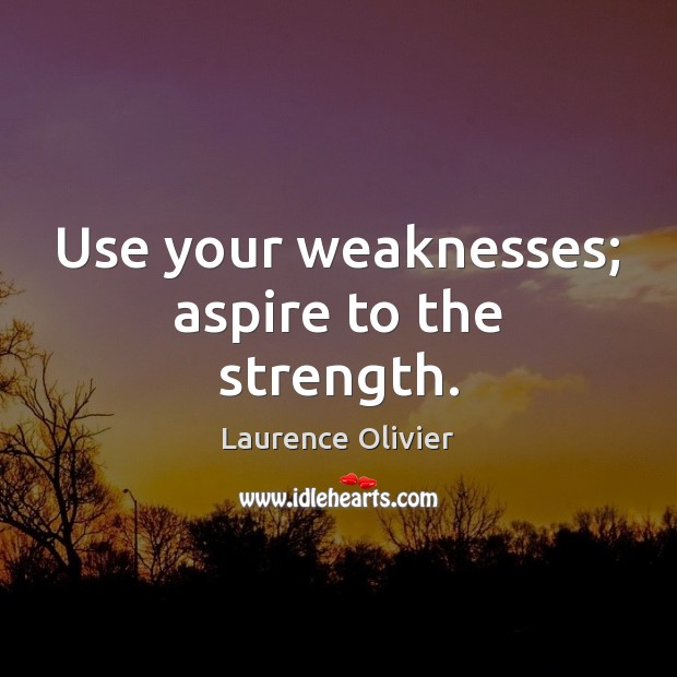 Use your weaknesses; aspire to the strength. Laurence Olivier Picture Quote