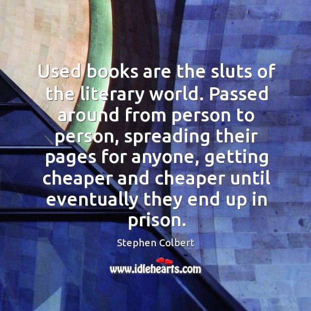 Used books are the sluts of the literary world. Passed around from Stephen Colbert Picture Quote