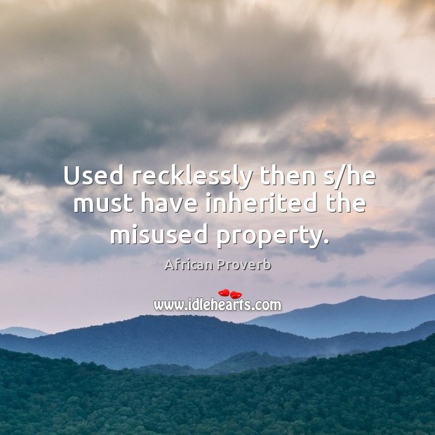 Used recklessly then s/he must have inherited the misused property. African Proverbs Image