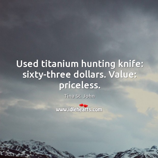 Used titanium hunting knife: sixty-three dollars. Value: priceless. Tina St. John Picture Quote