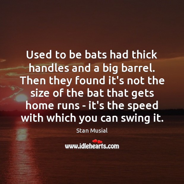 Used to be bats had thick handles and a big barrel. Then Stan Musial Picture Quote