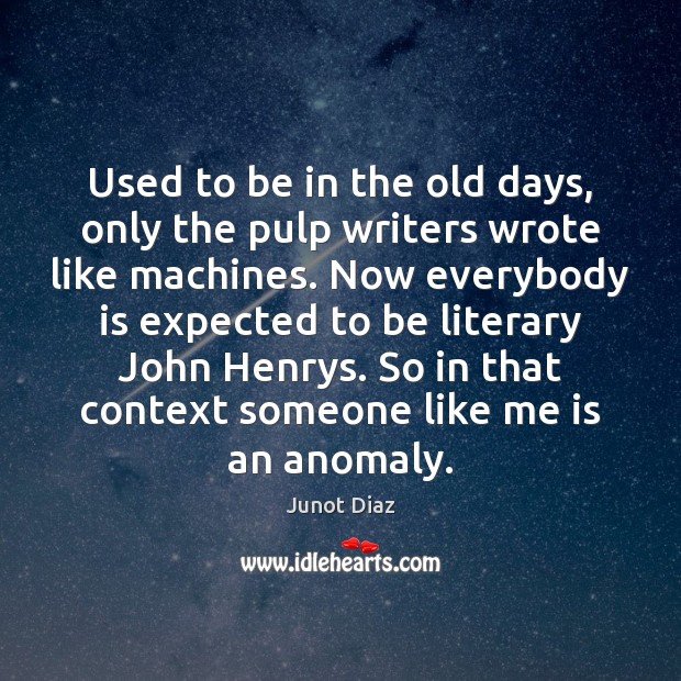 Used to be in the old days, only the pulp writers wrote Junot Diaz Picture Quote