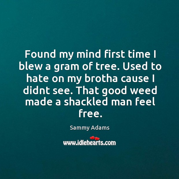 Used to hate on my brotha cause I didnt see. That good weed made a shackled man feel free. Sammy Adams Picture Quote