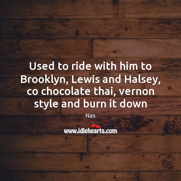 Used to ride with him to Brooklyn, Lewis and Halsey, co chocolate Nas Picture Quote