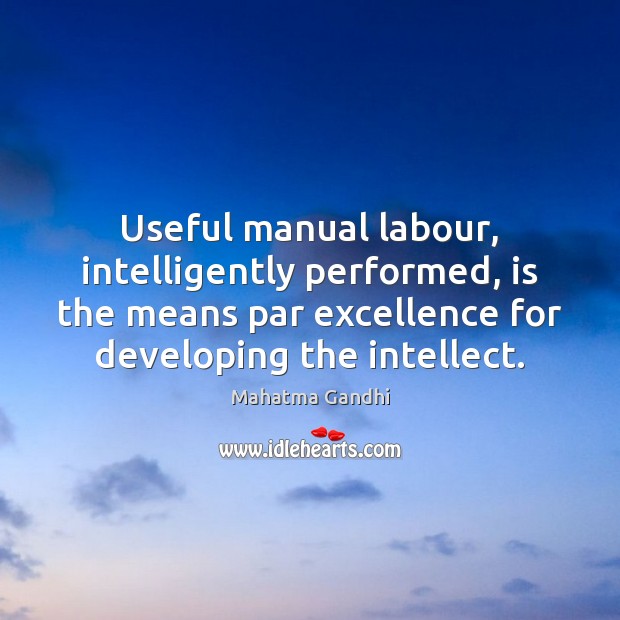 Useful manual labour, intelligently performed, is the means par excellence for developing Image