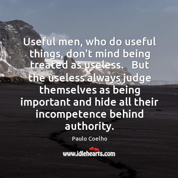 Useful men, who do useful things, don’t mind being treated as useless. Paulo Coelho Picture Quote
