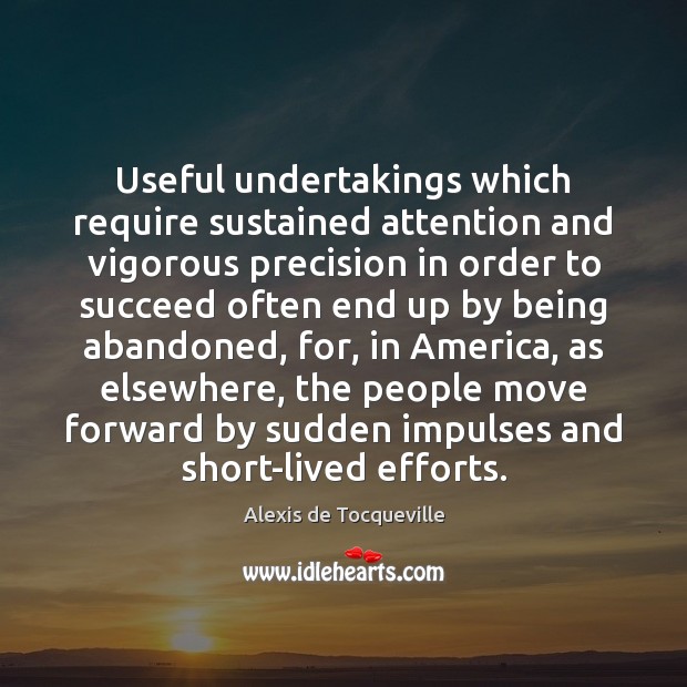 Useful undertakings which require sustained attention and vigorous precision in order to Alexis de Tocqueville Picture Quote