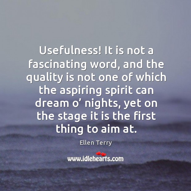 Usefulness! it is not a fascinating word, and the quality is not one of which the Ellen Terry Picture Quote