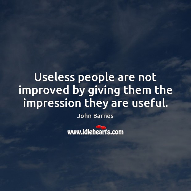 Useless people are not improved by giving them the impression they are useful. Image