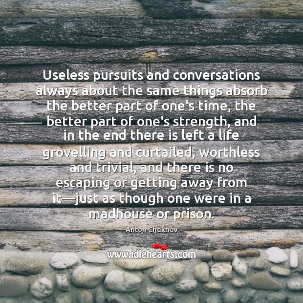 Useless pursuits and conversations always about the same things absorb the better Anton Chekhov Picture Quote