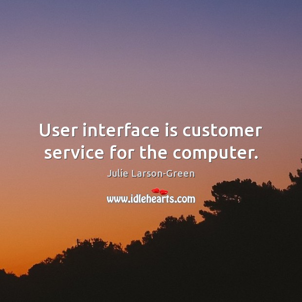 User interface is customer service for the computer. Image