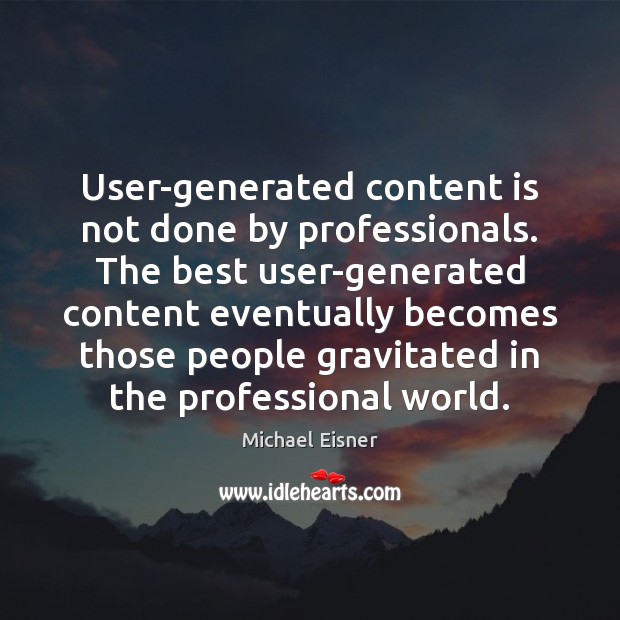 User-generated content is not done by professionals. The best user-generated content eventually Michael Eisner Picture Quote