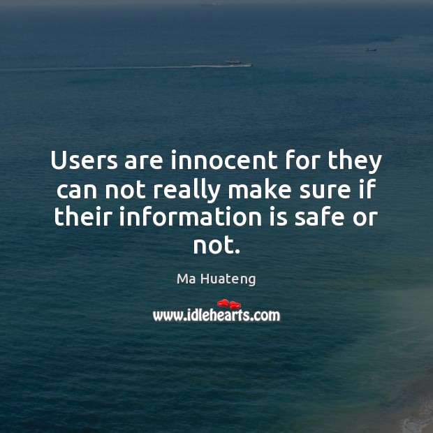 Users are innocent for they can not really make sure if their information is safe or not. Ma Huateng Picture Quote