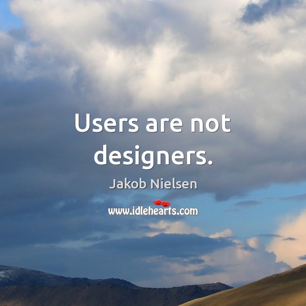 Users are not designers. Jakob Nielsen Picture Quote