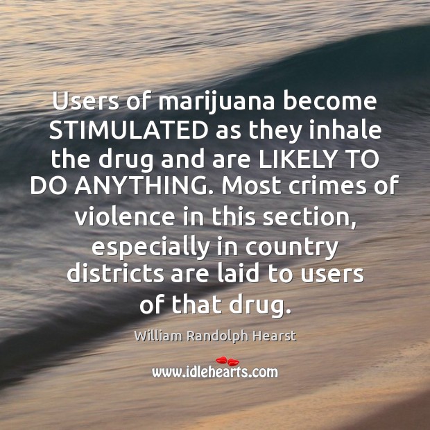 Users of marijuana become STIMULATED as they inhale the drug and are William Randolph Hearst Picture Quote