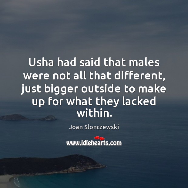 Usha had said that males were not all that different, just bigger Joan Slonczewski Picture Quote