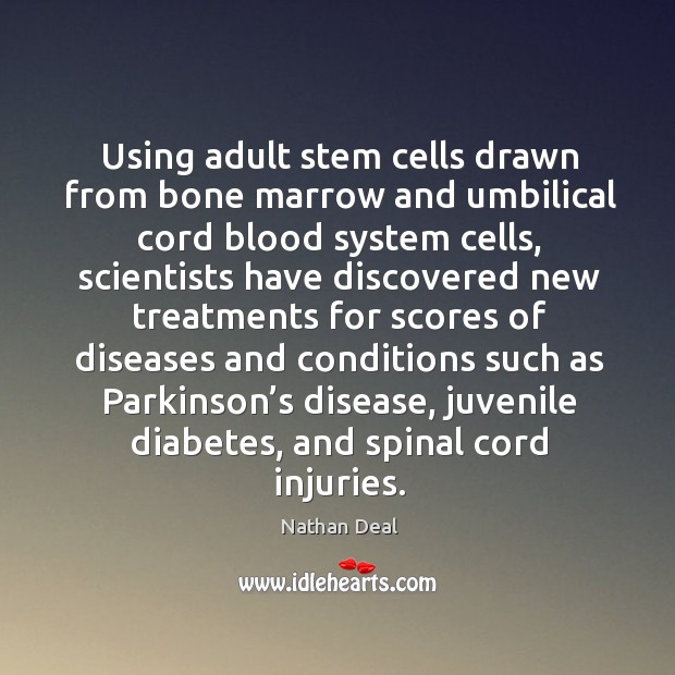 Using adult stem cells drawn from bone marrow and umbilical cord blood system cells Nathan Deal Picture Quote
