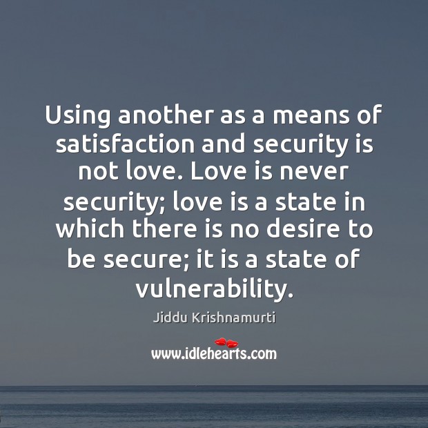 Using another as a means of satisfaction and security is not love. Jiddu Krishnamurti Picture Quote