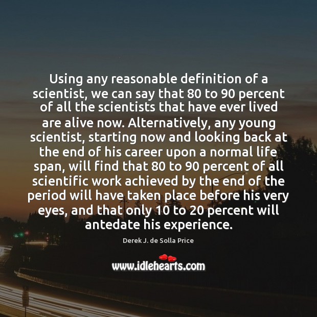 Using any reasonable definition of a scientist, we can say that 80 to 90 Derek J. de Solla Price Picture Quote