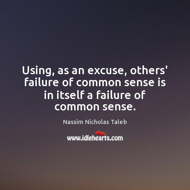 Using, as an excuse, others’ failure of common sense is in itself Nassim Nicholas Taleb Picture Quote