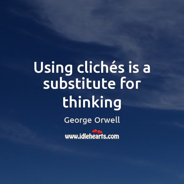 Using clichés is a substitute for thinking George Orwell Picture Quote