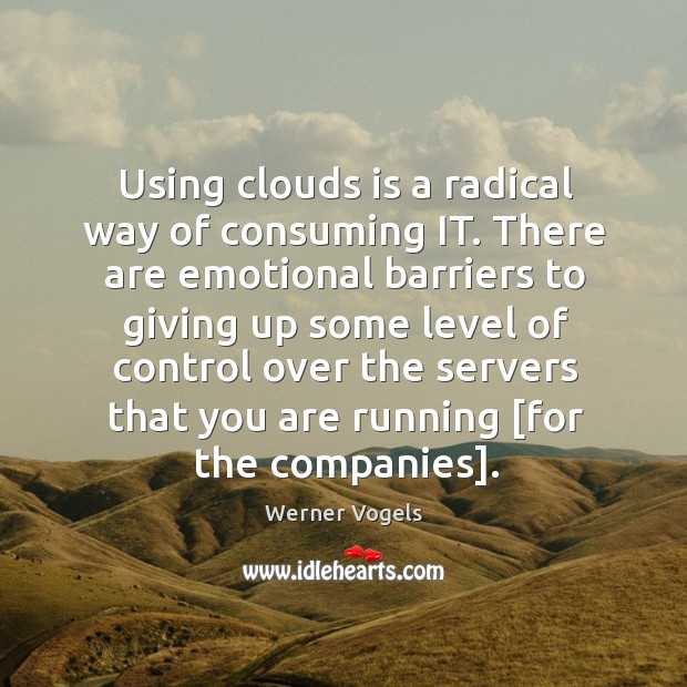 Using clouds is a radical way of consuming IT. There are emotional Werner Vogels Picture Quote